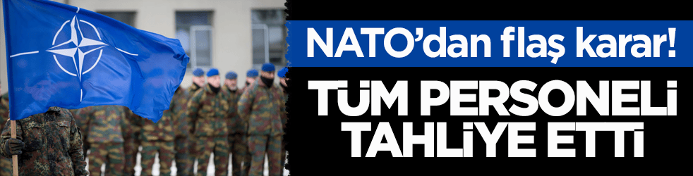 NATO’dan flaş karar! Tüm personeli tahliye etti