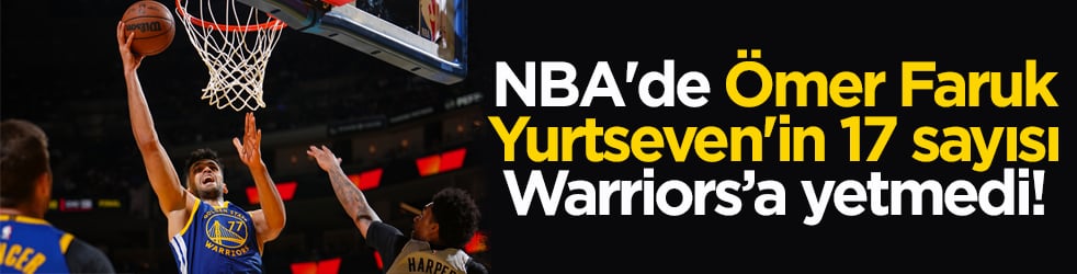 NBA'de Ömer Faruk Yurtseven'in 17 sayısı Warriors’a yetmedi!