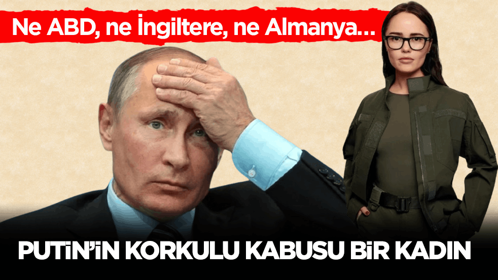 Ne ABD, ne İngiltere, ne Almanya… Putin’in korkulu kâbusu bir kadın