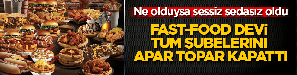Ne olduysa sessiz sedasız oldu! Fast-food devi tüm şubelerini apar topar kapattı