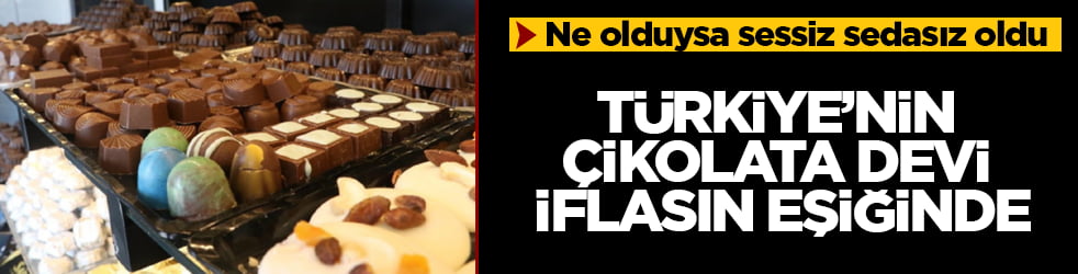 Ne olduysa sessiz sedasız oldu! Türkiye’nin çikolata devi iflasın eşiğinde