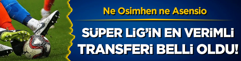 Ne Osimhen ne Asensio: Süper Lig'in en verimli transferi belli oldu!