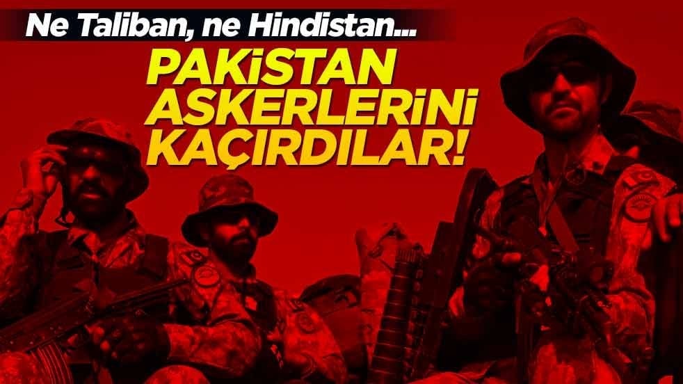 Ne Taliban, ne Hindistan... Pakistan askerlerini kaçırdılar! 