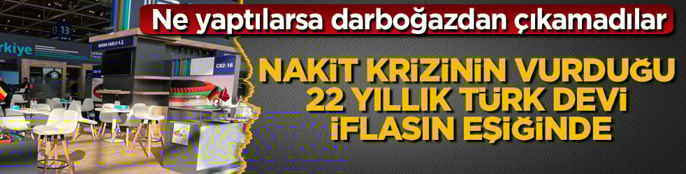 Ne yaptılarsa darboğazdan çıkamadılar! Nakit krizinin vurduğu 22 yıllık Türk devi iflasın eşiğinde
