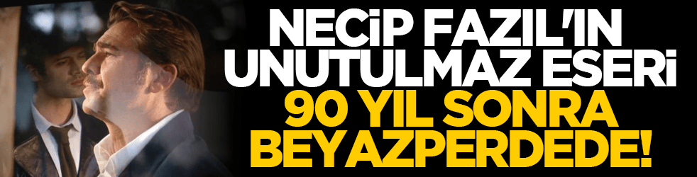 Necip Fazıl'ın unutulmaz eseri 90 yıl sonra beyazperdede!