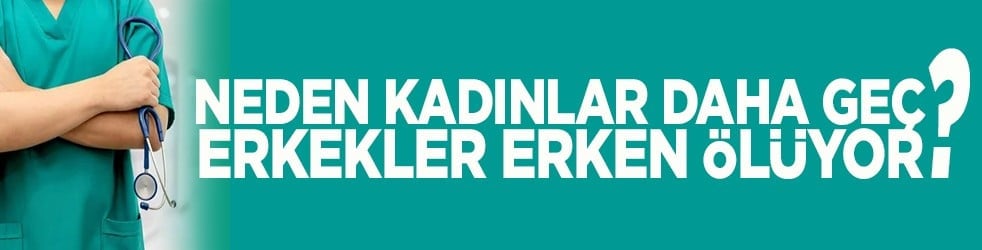 Neden kadınlar daha geç erkekler erken ölüyor?