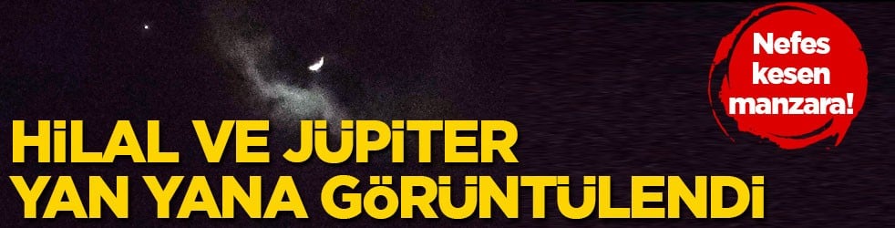 Nefes kesen manzara! Hilal ve Jüpiter yan yana görüntülendi 