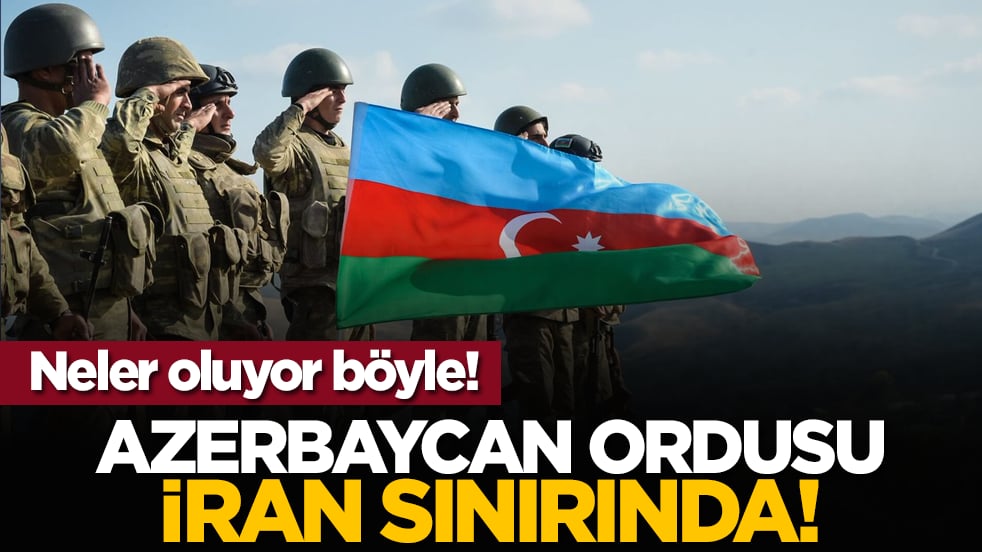Neler oluyor böyle! Azerbaycan ordusu iran sınırında!