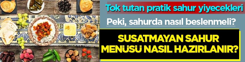 Nelere dikkat etmeliyiz? Susatmayan sahur menüsü nasıl hazırlanır? Tok tutan pratik sahur yiyecekleri