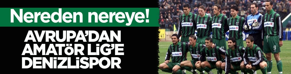 Nereden nereye! Avrupa’dan Amatör Lig’e Denizlispor