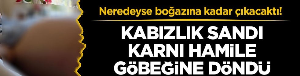 Neredeyse boğazına kadar çıkacaktı! Kabızlık sandı, karnı hamile göbeğine döndü