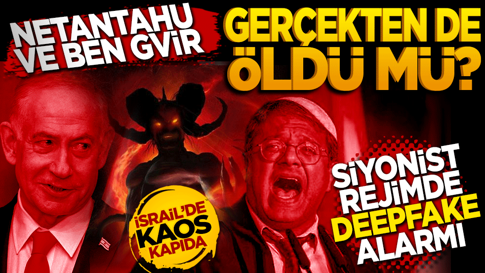 Netanyahu ve Ben Gvir gerçekten de öldü mü? Siyonist rejimde "Deepfake" alarmı!
