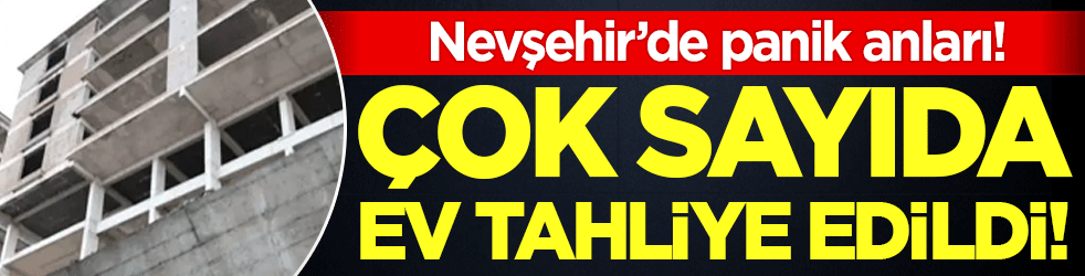Nevşehir'de panik anları: Çok sayıda ev tahliye edildi!