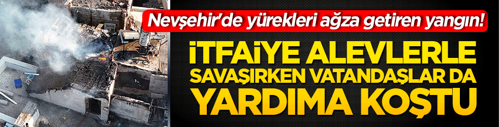 Nevşehir'de yürekleri ağza getiren yangın! İtfaiye alevlerle savaşırken vatandaşlar da yardıma koştu!