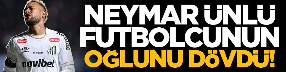 Neymar, ünlü futbolcunun oğlunu dövdü!