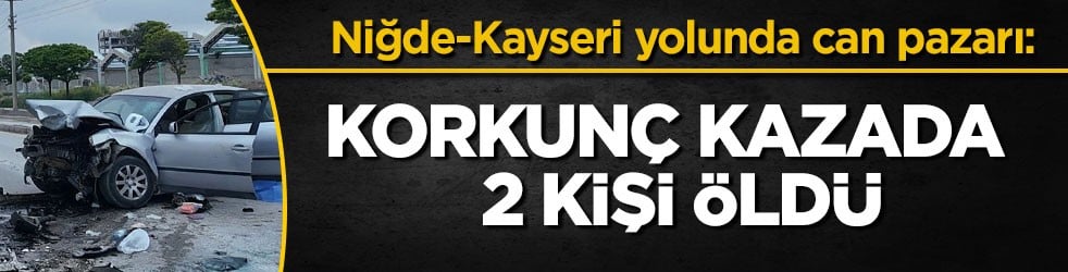 Niğde-Kayseri yolunda can pazarı: Korkunç kazada 2 kişi öldü