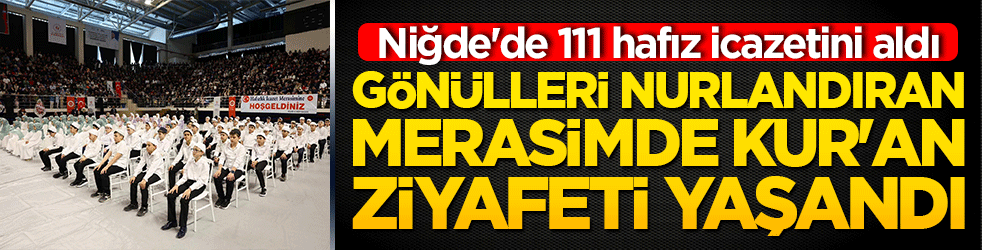 Niğde'de 111 hafız icazetini aldı! Gönülleri nurlandıran merasimde Kur'an ziyafeti yaşandı