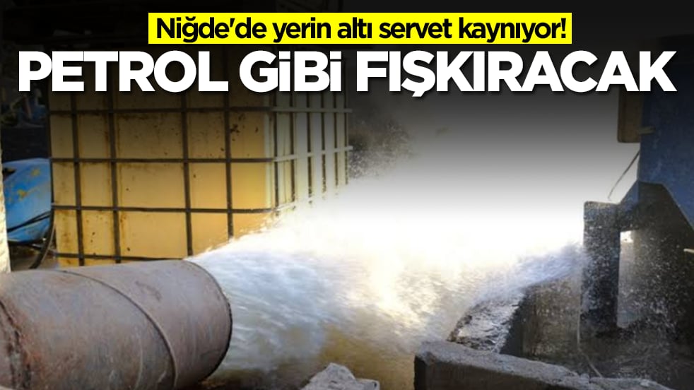 Niğde'de yerin altı servet kaynıyor: Petrol gibi fışkıracak