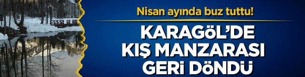 Nisan ayında buz tuttu! Karagöl’de kış manzarası geri döndü