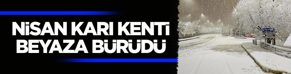 Nisan karı kenti beyaza bürüdü