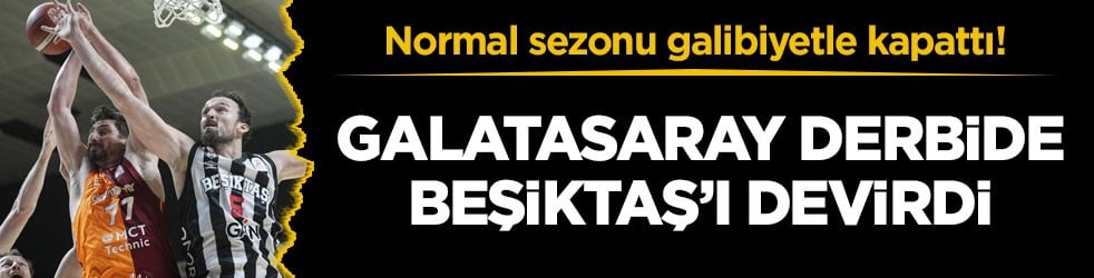 Normal sezonu galibiyetle kapattı! Galatasaray derbide Beşiktaş’ı devirdi