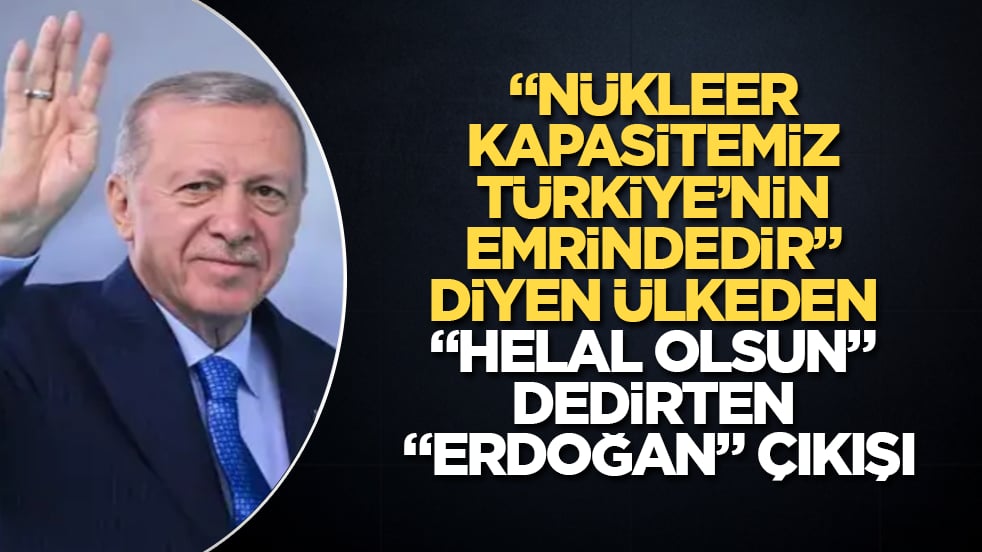 "Nükleer kapasitemiz Türkiye’nin emrindedir" diyen ülkeden "Helal olsun" dedirten "Erdoğan" çıkışı
