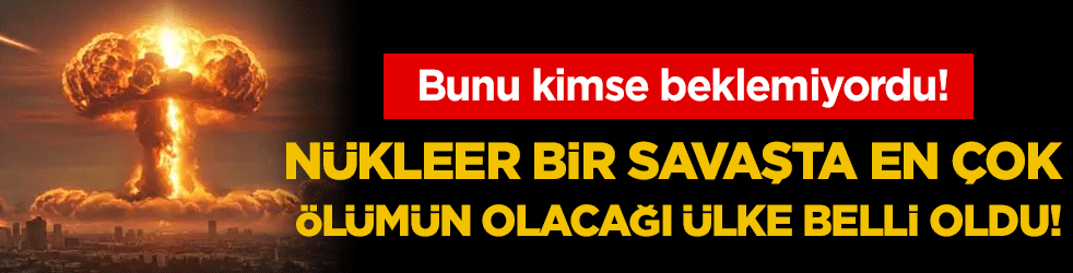 Nükleer savaşta en çok ölümün yaşanacağı ülke belli oldu! Bunu kimse beklemiyordu!