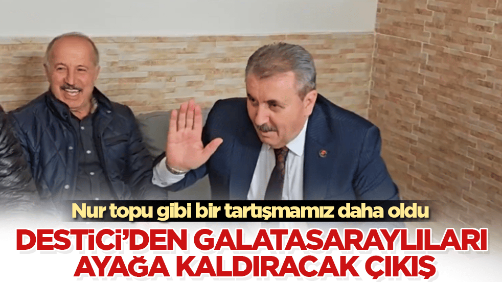 Nur topu gibi bir tartışmamız daha oldu! Mustafa Destici’den Galatasaraylıları ayağa kaldıracak çıkış