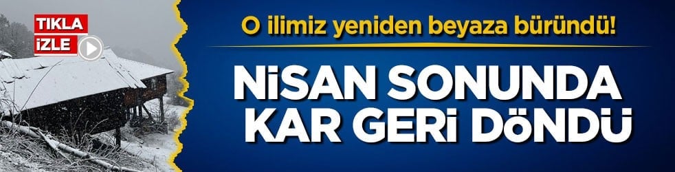 O ilimiz yeniden beyaza büründü! Nisan sonunda kar geri döndü