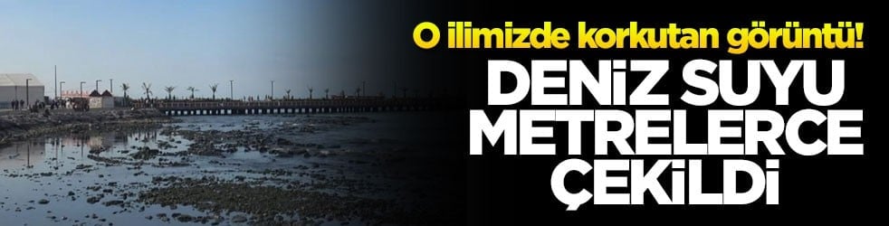O ilimizde korkutan görüntü! Deniz suyu metrelerce çekildi