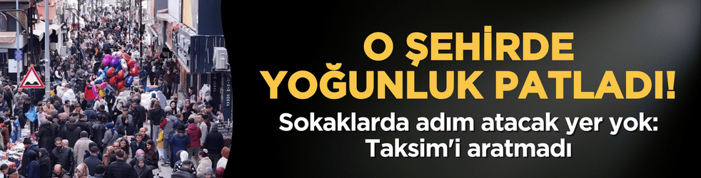O şehirde yoğunluk patladı! Sokaklarda adım atacak yer yok: Taksim'i aratmadı