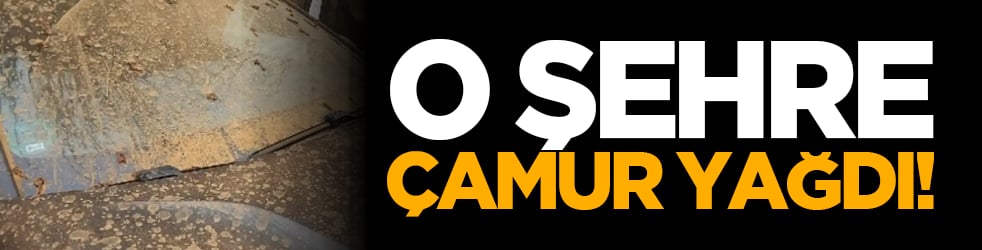 O şehre çamur yağdı!