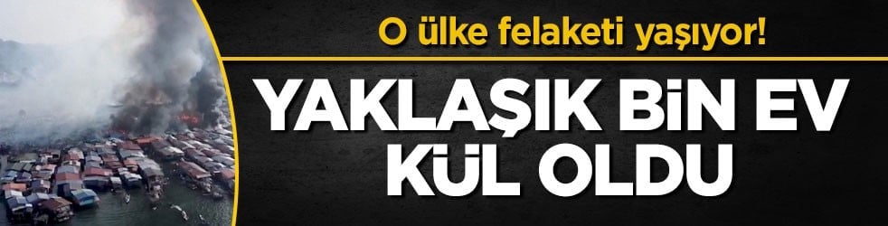 O ülke felaketi yaşıyor! Yaklaşık bin ev kül oldu