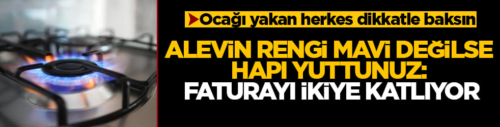 Ocağı yakan herkes dikkatle baksın! Alevin rengi mavi değilse hapı yuttunuz: Faturayı ikiye katlıyor