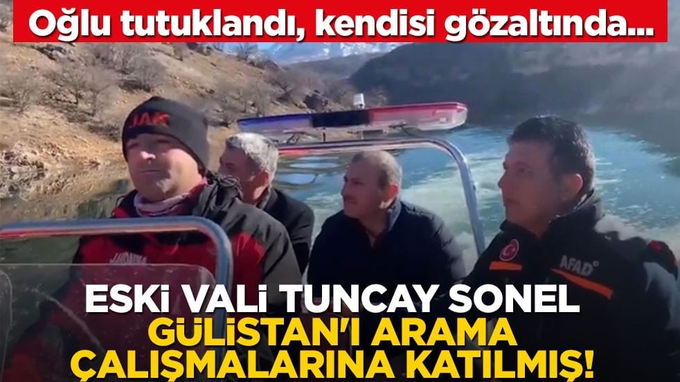 Oğlu tutuklandı, kendisi gözaltında... Eski vali Tuncay Sonel, Gülistan'ı arama çalışmalarına katılmış!