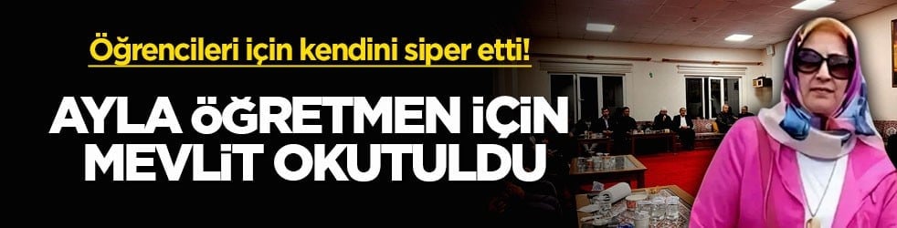 Öğrencileri için kendini siper etti! Ayla öğretmen için mevlit okutuldu