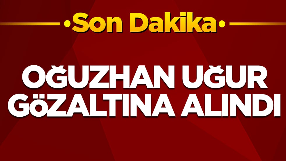 Oğuzhan Uğur gözaltına alındı