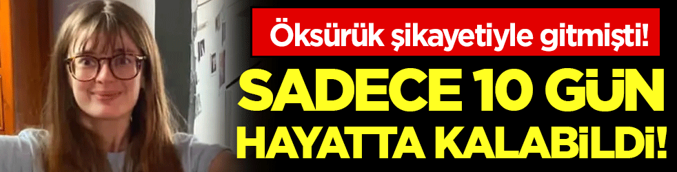 Öksürük şikayetiyle gitti! Sadece 10 gün hayatta kalabildi!