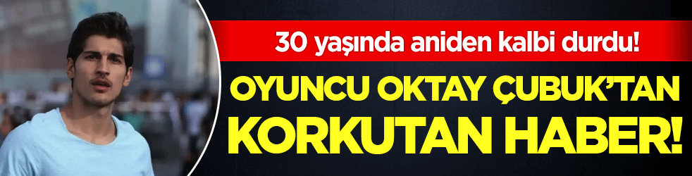 Oktay Çubuk'tan korkutan haber: 30 yaşındaki oyuncunun kalbi durdu!