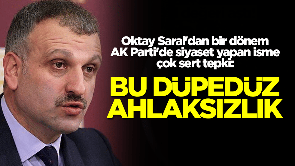 Oktay Saral'dan bir dönem AK Parti'de siyaset yapan isme çok sert tepki: Bu düpedüz ahlaksızlıktır
