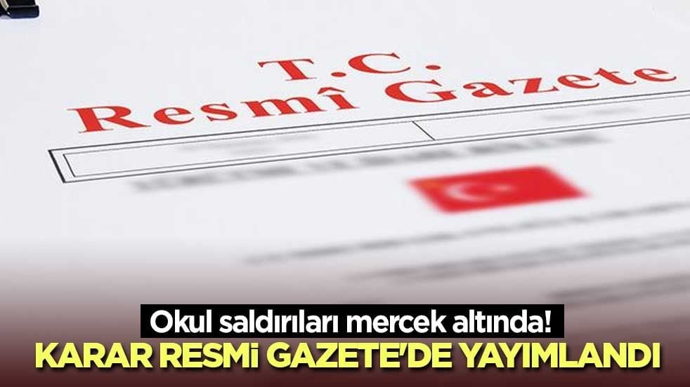 Okul saldırıları mercek altında! Karar Resmi Gazete'de yayımlandı