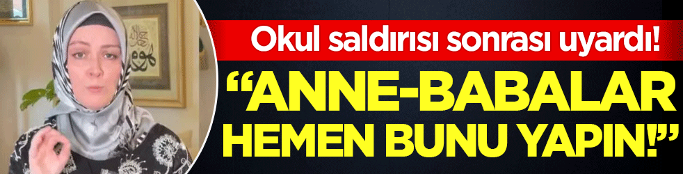 Okul saldırısı sonrası uyardı: ''Anne-babalar hemen bunu yapın''