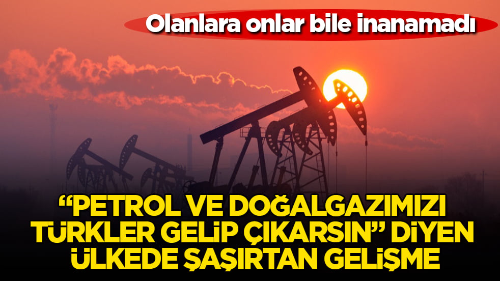 Olanlara onlar bile inanamadı! "Petrol ve doğalgazımızı Türkler gelip çıkarsın" diyen ülkede şaşırtan gelişme