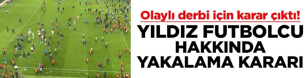 Olaylı derbi için karar çıktı! Yıldız isim hakkında yakalama kararı