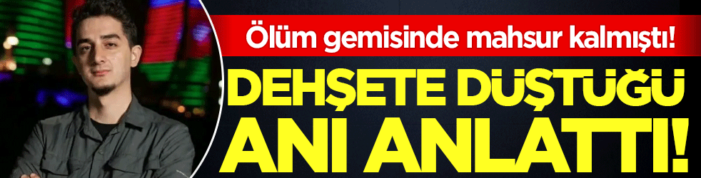 Ölüm gemisinde mahsur kalmıştı! Dehşete düştüğü anı anlattı!