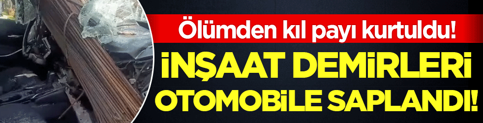 Ölümden kıl payı kurtuldu: Kamyondan düşen inşaat demirleri otomobile saplandı!