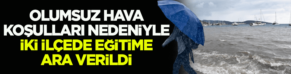 Olumsuz hava koşulları nedeniyle Bodrum ve Milas'ta eğitime ara verildi