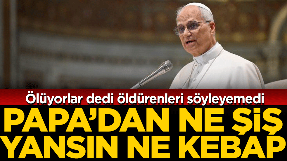 Ölüyorlar dedi öldürenleri söyleyemedi: Papa'dan ne şiş yansın ne kebap!