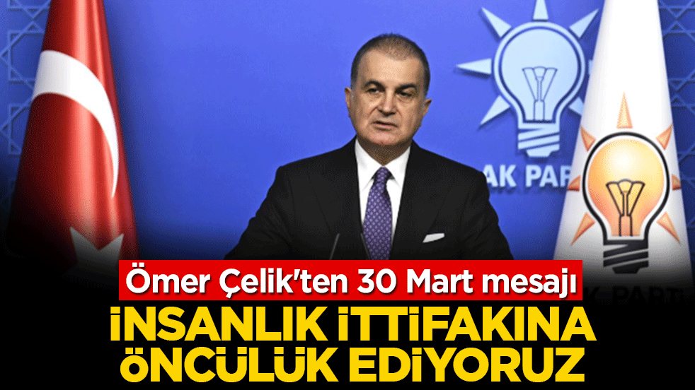 Ömer Çelik'ten 30 Mart mesajı: İnsanlık ittifakına öncülük ediyoruz!