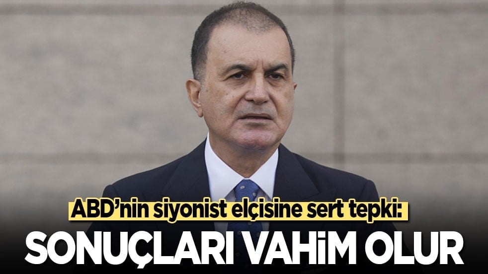 Ömer Çelik’ten ABD’nin siyonist elçisine sert tepki: Sonuçları vahim olur!